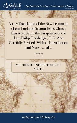 Image du vendeur pour A new Translation of the New Testament of our Lord and Saviour Jesus Christ. Extracted From the Paraphrase of the Late Philip Doddridge, D.D. And Care (Hardback or Cased Book) mis en vente par BargainBookStores