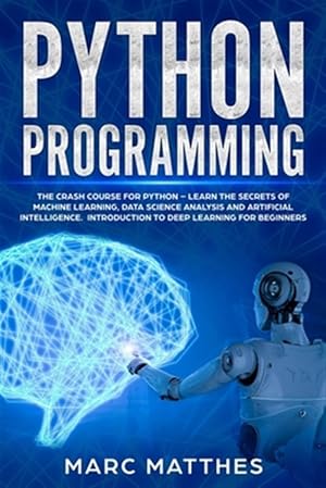 Imagen del vendedor de Python Programming: The Crash Course for Python - Learn the Secrets of Machine Learning, Data Science Analysis and Artificial Intelligence a la venta por GreatBookPrices