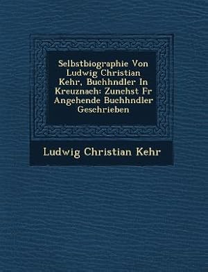 Seller image for Selbstbiographie Von Ludwig Christian Kehr, Buchh Ndler in Kreuznach: Zun Chst Fur Angehende Buchh Ndler Geschrieben (Paperback or Softback) for sale by BargainBookStores