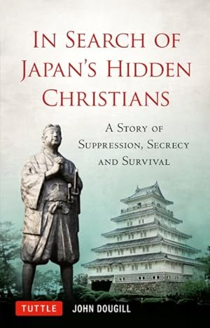 Imagen del vendedor de In Search of Japan's Hidden Christians : A Story of Suppression, Secrecy and Survival a la venta por GreatBookPrices