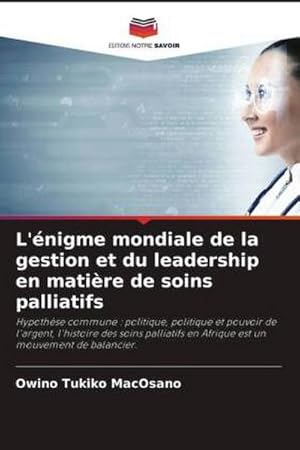 Imagen del vendedor de L'nigme mondiale de la gestion et du leadership en matire de soins palliatifs : Hypothse commune : politique, politique et pouvoir de l'argent, l'histoire des soins palliatifs en Afrique est un mouvement de balancier. a la venta por AHA-BUCH GmbH