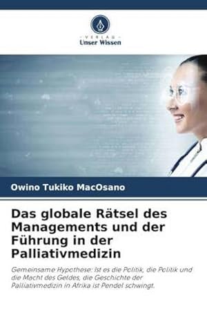 Imagen del vendedor de Das globale Rtsel des Managements und der Fhrung in der Palliativmedizin : Gemeinsame Hypothese: Ist es die Politik, die Politik und die Macht des Geldes, die Geschichte der Palliativmedizin in Afrika ist Pendel schwingt. a la venta por AHA-BUCH GmbH