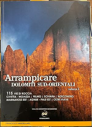 Arrampicare nelle Dolomiti Sud-orientali. 115 vie di roccia Civetta. Moiazza. Pelmo. Schiara. Bos...