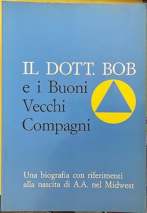 Il Dott. Bob e i Buoni Vecchi Compagni. Una biografia con riferimenti alla nascita di A.A. nel Mi...