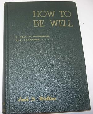 How To Be Well: A Health Handbook and Cookbook Based on the Newer Knowledge of Nutrition