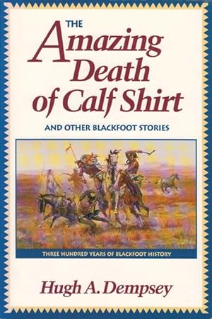 The Amazing Death of Calf Shirt, and Other Blackfoot Stories: Three Hundred Years of Blackfoot Hi...