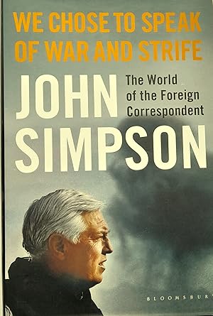 We Chose To Speak Of War And Strife: The World of the Foreign Correspondent.