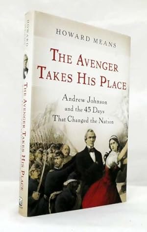 The Avenger Takes His Place : Andrew Johnson and the 45 Days That Changed the Nation