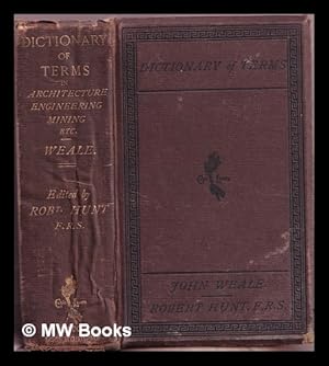 Seller image for A dictionary of terms used in architecture, building, engineering, mining, metalurgy, archology, the fine arts etc. : with explanatory observations on various subjects connected with applied science and art / by John Weale ; edited by Robert Hunt, F.R.S for sale by MW Books