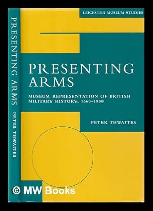 Bild des Verkufers fr Presenting arms: museum representation of British military history, 1660-1900 / Peter Thwaites zum Verkauf von MW Books