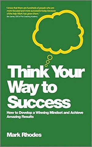 Image du vendeur pour Think Your Way to Success: How to Develop a Winning Mindset and Achieve Amazing Results mis en vente par WeBuyBooks