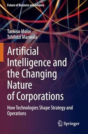 Seller image for Artificial Intelligence and the Changing Nature of Corporations: How Technologies Shape Strategy and Operations (Future of Business and Finance) by Moloi, Tankiso, Marwala, Tshilidzi [Paperback ] for sale by booksXpress