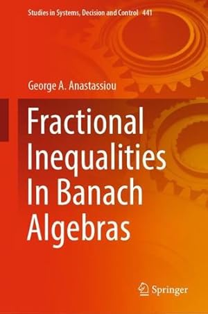 Seller image for Fractional Inequalities In Banach Algebras (Studies in Systems, Decision and Control, 441) by Anastassiou, George A. [Hardcover ] for sale by booksXpress