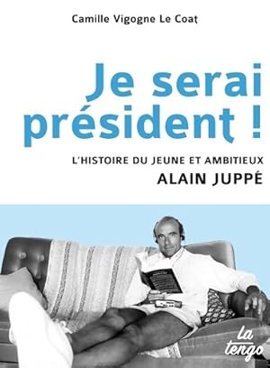 Je serai pr sident ! L'histoire du jeune et ambitieux Alain Jupp  - Camille Vigogne Le Coat