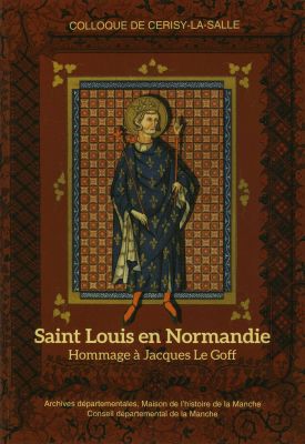 Saint Louis en Normandie Hommage à Jacques Le Goff ------- [ Colloque de Cerisy-La-salle ]