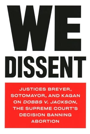 Imagen del vendedor de We Dissent : Justices Breyer, Sotomayor, and Kagan on Dobbs V. Jackson, the Supreme Court's Decision Banning Abortion a la venta por GreatBookPrices