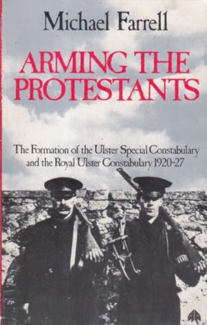 Arming the Protestants, The Formation of the Ulster Special Constabulary and the Royal Ulster Con...