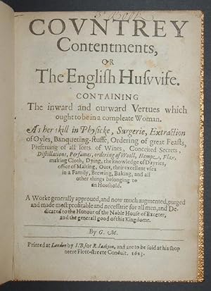 Seller image for Covntrey Contentments, or The English Huswife. Containing the inward and outward vertues which ought to be in a compleate woman. As her skill in physicke, surgerie, extraction of oyles, banqueting-stuffe, ordering of great feasts, preseruing of all sorts of wines, conceited secrets, distillations, perfumes, ordering of wooll, hempe, flax, making cloth, dying, the knowledge of dayries, office of malting, oats, their excellent vses in a family, brewing, baking, and all other things belonging to an houshold. A worke generally approued, and now much augmented, purged and made most profitable and necessarie for all men, and dedicated to the honour of the noble house of Exceter, and the generall good of this kingdome. By G.M. for sale by Forest Books, ABA-ILAB