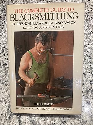 Seller image for The Complete Guide To Blacksmithing, Horseshoeing, Carriage and Wagon Building and Painting for sale by TribalBooks