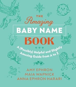 Image du vendeur pour The Amazing Baby Name Book: A (Possibly) Helpful and Slightly Amusing Guide from A-Z by Ephron, Amy, Wapnick, Maia, Ephron Harari, Anna [Hardcover ] mis en vente par booksXpress