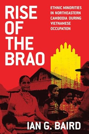 Bild des Verkufers fr Rise of the Brao : Ethnic Minorities in Northeastern Cambodia During Vietnamese Occupation zum Verkauf von GreatBookPrices