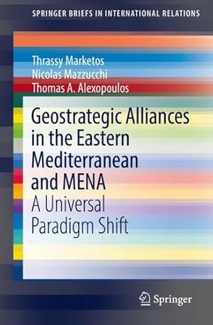 Seller image for Geostrategic Alliances in the Eastern Mediterranean and MENA: A Universal Paradigm Shift (SpringerBriefs in International Relations) by Marketos, Thrassy, Mazzucchi, Nicolas, Alexopoulos, Thomas A. [Paperback ] for sale by booksXpress