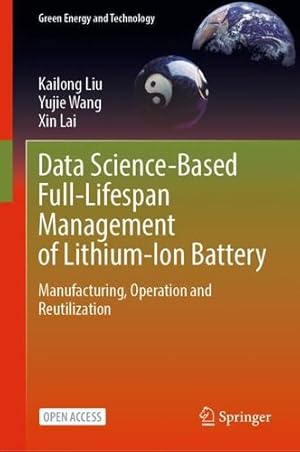 Seller image for Data Science-Based Full-Lifespan Management of Lithium-Ion Battery: Manufacturing, Operation and Reutilization (Green Energy and Technology) by Liu, Kailong, Wang, Yujie, Lai, Xin [Hardcover ] for sale by booksXpress