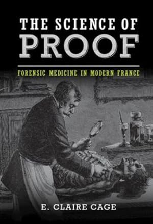 Seller image for The Science of Proof: Forensic Medicine in Modern France (Studies in Legal History) by Cage, E. Claire [Hardcover ] for sale by booksXpress