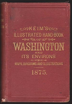 Imagen del vendedor de KEIM'S ILLUSTRATED HAND-BOOK. WASHINGTON AND ITS ENVIRONS: A DESCRIPTIVE AND HISTORICAL HAND-BOOK TO THE CAPTIAL OF THE UNITED STATES OF AMERICA a la venta por Easton's Books, Inc.