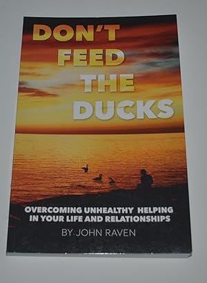 Don't Feed the Ducks!: Overcoming Unhealthy Helping in Your Life & Relationships