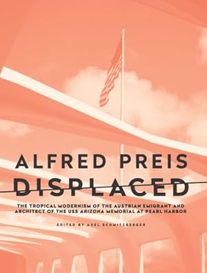 Bild des Verkufers fr Alfred Preis Displaced : The Tropical Modernism of the Austrian Emigrant and Architect of the Uss Arizona Memorial at Pearl Harbor zum Verkauf von GreatBookPrices