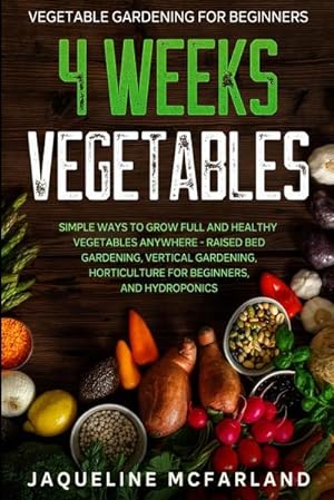 Immagine del venditore per Vegetable Gardening For Beginners : 4 WEEKS VEGETABLES - Simple Ways to Grow Full and Healthy Vegetables Anywhere - Raised Bed Gardening, Vertical Gardening, Horticulture For Beginners, and Hydroponics venduto da AHA-BUCH GmbH
