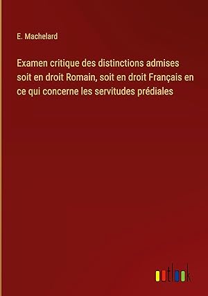 Bild des Verkufers fr Examen critique des distinctions admises soit en droit Romain, soit en droit Franais en ce qui concerne les servitudes prdiales zum Verkauf von moluna