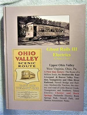 Seller image for Ghost Rails III: Upper Ohio Valley, West Virginia, Ohio, Pa., a First Time History : The Route of a Million Souls, the Steubenville East Liverpool & Beaver Valley Traction; Youngstown and Ohio River Railroad; Newell Bridge and Railway; Steubenville Traction; the electric coal road of Little Beaver Creek; Youngstown and Southern; Salem Electric; Chester and Rock Springs; Panhandle Electric; Rock Springs Park, Newell Park, and Stanton Amusement Parks for sale by My November Guest Books