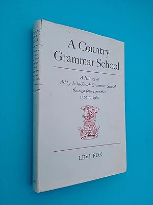 A Country Grammar School: A History of Ashby-de-la-Zouch Grammar School through Four Centuries 15...