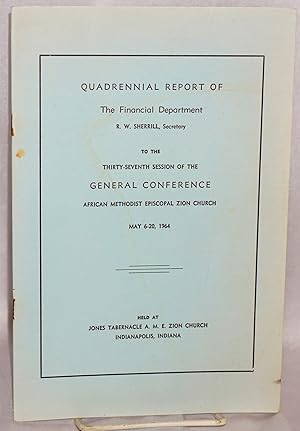 Image du vendeur pour Quadrennial Report of the Financial Department, R. W. Sherrill, Secretary, to the thirty seventh session of the General Conference, African Methodist Episcopal Zion Church, May 6-20, 1964, held at Jones Tabernacle A. M. E. Zion Church, Indianapolis, Indiana mis en vente par Bolerium Books Inc.