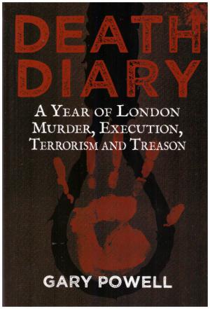 DEATH DIARY A Year of London Murder, Execution, Terrorism and Treason