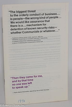 Seller image for The biggest threat to the orderly conduct of business.is people-the wrong kind of people.We would like assurance that there is a.mechanism for detention of known security risks-whether Communists or whatever."-Testimony before HUAC/HISC, April 21, 1970, by General Electric & Hughes Aircraft executives, on behalf of Electronic Industries Association, in favor of retaining the Concentration Camp Law. "Then they came for me, and by that time no one was left to speak up."-Pastor Martin Niemoeller, describing the rise of Nazi Germany for sale by Bolerium Books Inc.