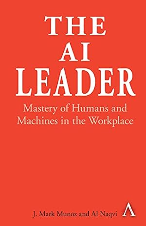 Seller image for The AI Leader: Mastery of Humans and Machines in the Workplace by Munoz, J Mark, Naqvi, Al [Hardcover ] for sale by booksXpress