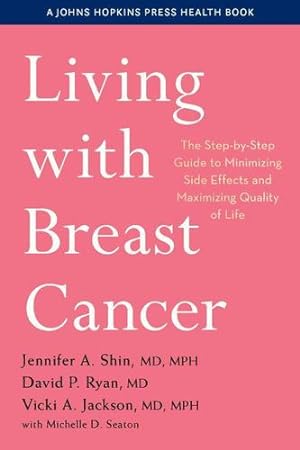 Seller image for Living with Breast Cancer: The Step-by-Step Guide to Minimizing Side Effects and Maximizing Quality of Life (A Johns Hopkins Press Health Book) by Shin, Jennifer A., Ryan, David P., Jackson, Vicki A. [Paperback ] for sale by booksXpress