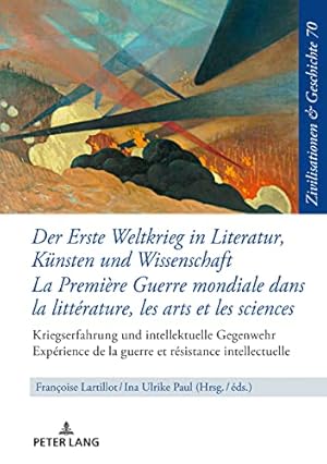 Seller image for Der Erste Weltkrieg in Literatur, Knsten und Wissenschaft : Kriegserfahrung und intellektuelle Gegenwehr = La Premire Guerre mondiale dans la littrature, les arts et les sciences : exprience de la guerre et rsistance intellectuelle. Franoise Lartillot, Ina Ulrike Paul (ds.) / Zivilisationen & Geschichte ; Band 70 for sale by Fundus-Online GbR Borkert Schwarz Zerfa