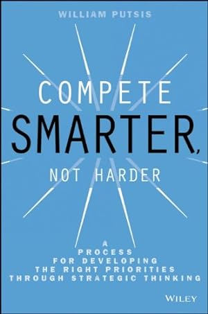 Imagen del vendedor de Compete Smarter, Not Harder: A Process for Developing the Right Priorities Through Strategic Thinking by Putsis, William [Hardcover ] a la venta por booksXpress