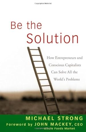 Bild des Verkufers fr Be the Solution: How Entrepreneurs and Conscious Capitalists Can Solve All the Worlds Problems by Strong, Michael, Mackey, John [Hardcover ] zum Verkauf von booksXpress