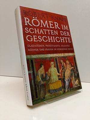 Römer im Schatten der Geschichte : Gladiatoren, Prostituierte, Soldaten: Männer und Frauen im Röm...