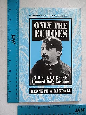 Bild des Verkufers fr Only the Echoes : The Life of Howard Bass Cushing (Frontier Forts and People Series) zum Verkauf von Coas Books