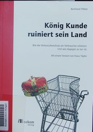 Seller image for Knig Kunde ruiniert sein Land. Wie der Verbraucherschutz scheitert. Und was dagegen zu tun ist. for sale by Antiquariat Bookfarm