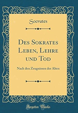 Bild des Verkufers fr Des Sokrates Leben, Lehre und Tod: Nach den Zeugnissen der Alten (Classic Reprint) zum Verkauf von WeBuyBooks