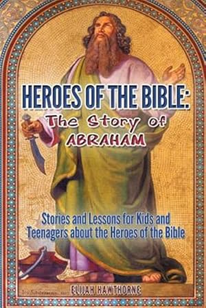 Bild des Verkufers fr Heroes of the Bible : The Story of Abraham: Stories and Lessons for Kids and Teenagers About the Heroes of the Bible zum Verkauf von GreatBookPrices