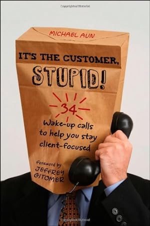 Seller image for It's the Customer, Stupid!: 34 Wake-up Calls to Help You Stay Client-Focused by Aun, Michael A [Hardcover ] for sale by booksXpress