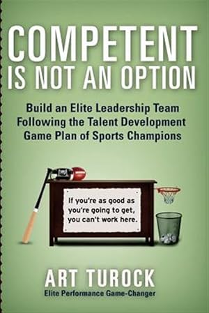 Seller image for Competent Is Not an Option : Build an Elite Leadership Team Following the Talent Development Game Plan of Sports Champions for sale by GreatBookPrices
